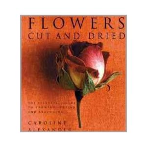 Flowers Cut And Dried: Essential Guide to Growing, Drying and Arranging (Hardbound - 2001)