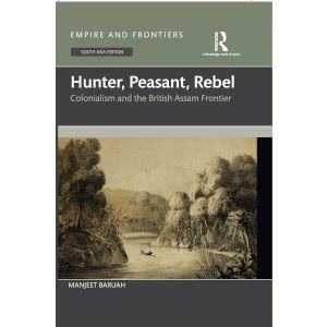 Hunter Peasant Rebel: Colonialism and the British Assam Frontier (Hardcover-2025)