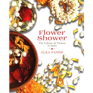 Flower Shower: The Culture of Flowers in India (Hardbound - 2019)